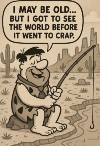 Cartoon character Fred Flinstone commenting about seeing world before it turned to crap